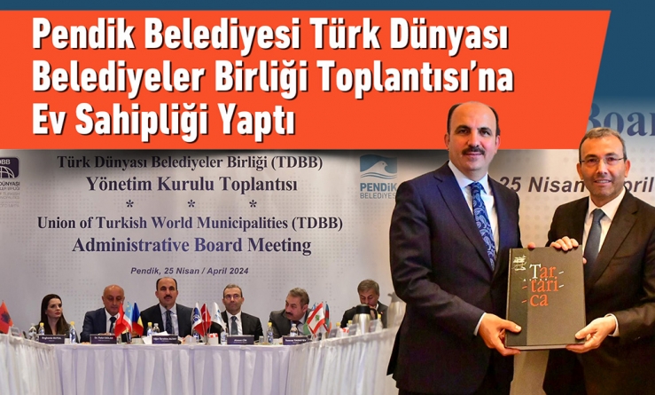 Pendik Belediyesi Türk Dünyası Belediyeler Birliği Toplantısı’na Ev Sahipliği Yaptı